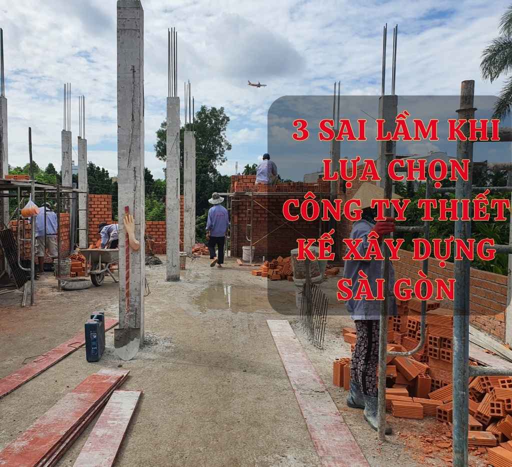 3 Sai Lầm Khi Lựa Chọn Công Ty Thiết Kế Xây Dựng Sài Gòn